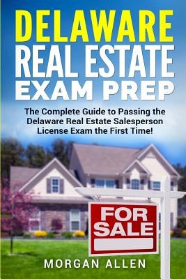 Delaware Real Estate Exam Prep: The Complete Guide to Passing the Delaware Real Estate Salesperson License Exam the First Time! by Allen, Morgan