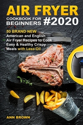 Air Fryer Cookbook for Beginners #2020: 50 Brand New American and English Air Fryer Recipes to Cook Easy & Healthy Crispy Meals with Less Oil by Brown, Ann