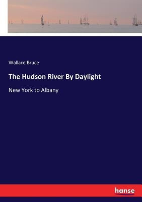 The Hudson River By Daylight: New York to Albany by Bruce, Wallace