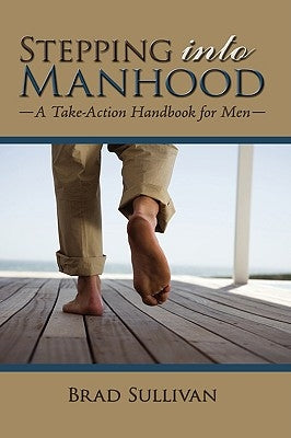 Stepping Into Manhood: A Take-Action Handbook for Men by Sullivan, Brad