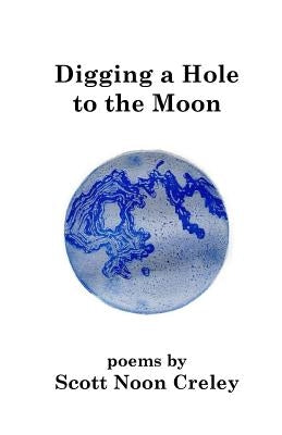 Digging a Hole to the Moon by Creley, Scott Noon