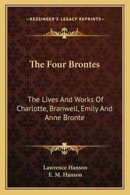 The Four Brontes: The Lives And Works Of Charlotte, Branwell, Emily And Anne Bronte by Hanson, Lawrence