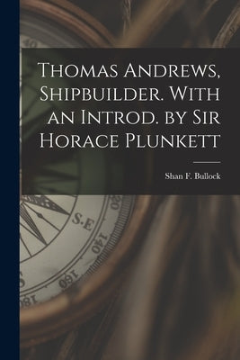 Thomas Andrews, Shipbuilder. With an Introd. by Sir Horace Plunkett by Bullock, Shan F.