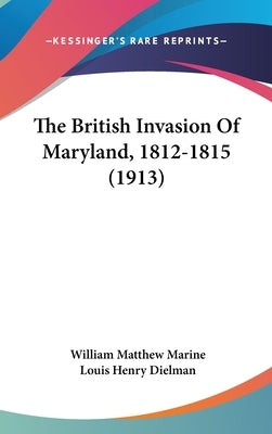 The British Invasion Of Maryland, 1812-1815 (1913) by Marine, William Matthew