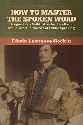 How to Master the Spoken Word by Godkin, Edwin Lawrence