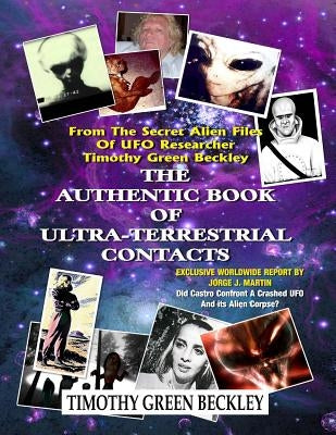 The Authentic Book Of Ultra-Terrestrial Contacts: From The Secret Alien Files of UFO Researcher Timothy Green Beckley by Martin, Jorge J.