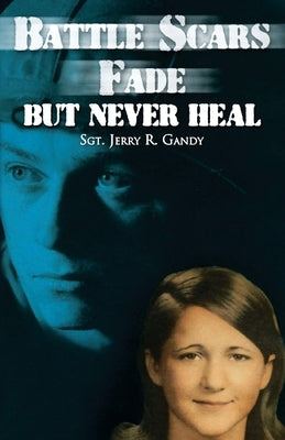 Battle Scars Fade, But Never Heal by Gandy, Sgt Jerry R.