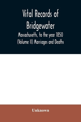 Vital records of Bridgewater, Massachusetts, to the year 1850 (Volume II) Marriages and Deaths by Unknown