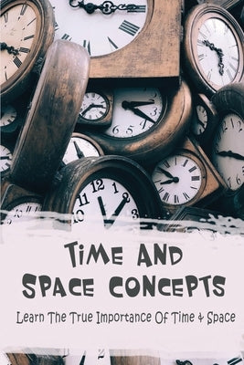 Time And Space Concepts: Learn The True Importance Of Time & Space by Minch, Carlton