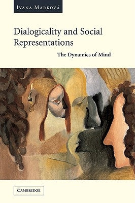 Dialogicality and Social Representations: The Dynamics of Mind by Markova, Ivana