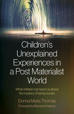 Children's Unexplained Experiences in a Post Materialist World: What Children Can Teach Us about the Mystery of Being Human by Thomas, Donna Maria