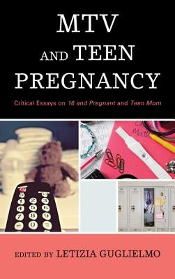 MTV and Teen Pregnancy: Critical Essays on 16 and Pregnant and Teen Mom by Guglielmo, Letizia