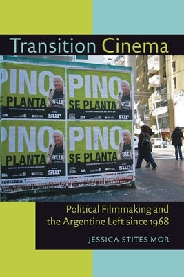 Transition Cinema: Political Filmmaking and the Argentine Left since 1968 by Stites Mor, Jessica