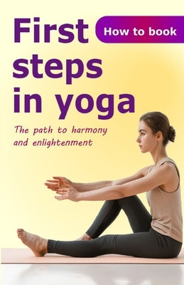 First steps in yoga: The path to harmony and enlightenment by White, John