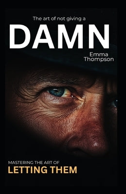 The Art of Not Giving a Damn: Mastering the Let Them Mindset by Thompson, Emma