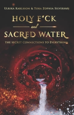Holy F*ck and Sacred Water: The Secret Connections to Everything by Silverhoj, Tora Zophia