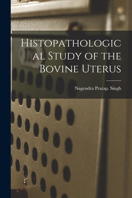 Histopathological Study of the Bovine Uterus by Singh, Nagendra Pratap
