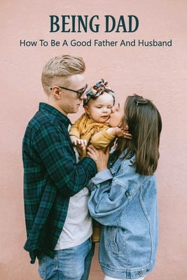 Being Dad: How To Be A Good Father And Husband: Loving Your Child More Than Your Spouse by Schinkel, Leslie