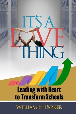 It's A Love Thing: Leading with Heart to Transform Schools by Parker, William H.