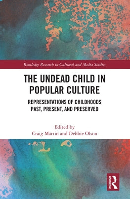 The Undead Child in Popular Culture: Representations of Childhoods Past, Present, and Preserved by Martin, Craig