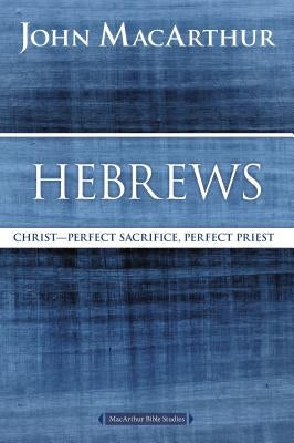 Hebrews: Christ: Perfect Sacrifice, Perfect Priest by MacArthur, John F.