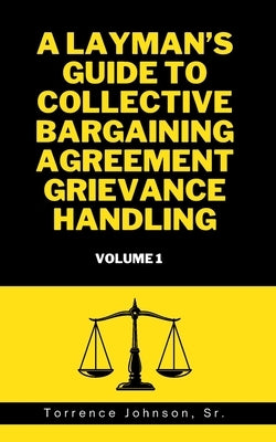 A Layman's Guide to Collective Bargaining Agreement Grievance Handling: Volume 1 by Johnson, Torrence, Sr.