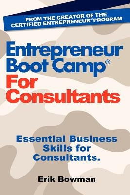 Entrepreneur Boot Camp for Consultants: Essential Business Skills for Consultants by Bowman, Erik