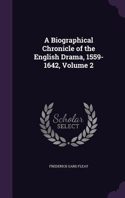 A Biographical Chronicle of the English Drama, 1559-1642, Volume 2 by Fleay, Frederick Gard