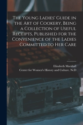 The Young Ladies' Guide in the Art of Cookery, Being a Collection of Useful Receipts, Published for the Convenience of the Ladies Committed to Her Car by Marshall, Elizabeth