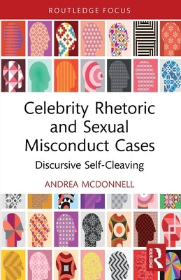 Celebrity Rhetoric and Sexual Misconduct Cases: Discursive Self-Cleaving by McDonnell, Andrea