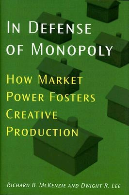 In Defense of Monopoly: How Market Power Fosters Creative Production by McKenzie, Richard B.