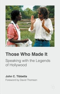 Those Who Made It: Speaking with the Legends of Hollywood by Tibbetts, John C.