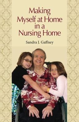 Making Myself at Home in a Nursing Home: Vanderbilt University Press by Gaffney, Sandra J.
