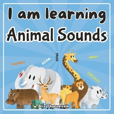 I am learning Animal Sounds: Awaken your senses and stimulate your imagination with our interactive book through 86 pages of sound and visual disco by Alix Thornevale