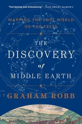 The Discovery of Middle Earth: Mapping the Lost World of the Celts by Robb, Graham