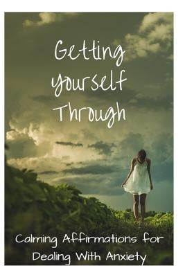 Getting Yourself Through: Calming Affirmations for Dealing with Anxiety by Louise, Sophia