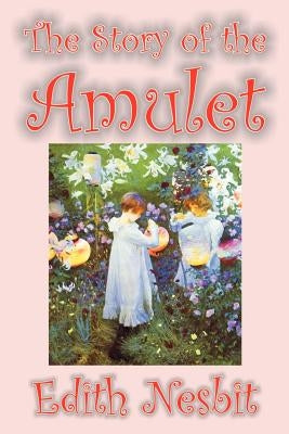 The Story of the Amulet by Edith Nesbit, Fiction, Classics by Nesbit, Edith