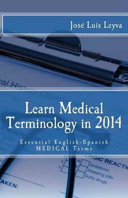 Learn Medical Terminology in 2014: Essential English-Spanish MEDICAL Terms by Leyva, Jose Luis