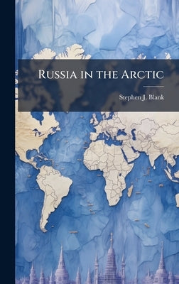 Russia in the Arctic by Blank, Stephen J.