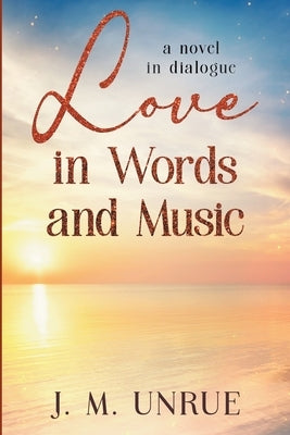 Love in Words and Music a Novel in Dialogue by Unrue, J. M.