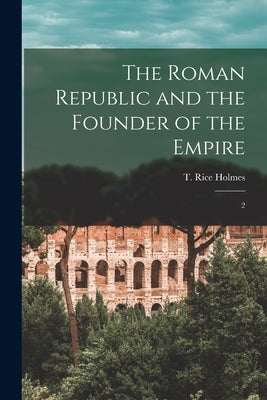 The Roman Republic and the Founder of the Empire: 2 by Holmes, T. Rice 1855-1933