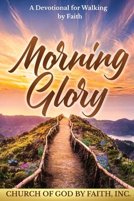 Morning Glory: A Devotional for Walking by Faith: A Devotional For Walking by Faith by Church of God by Faith