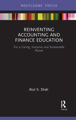 Reinventing Accounting and Finance Education: For a Caring, Inclusive and Sustainable Planet by Shah, Atul