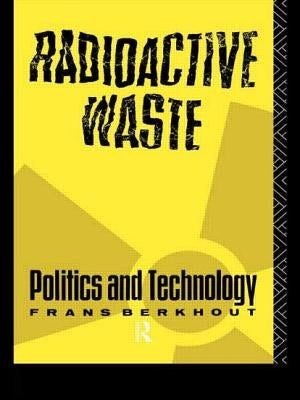 Radioactive Waste: Politics and Technology by Berkhout, Frans