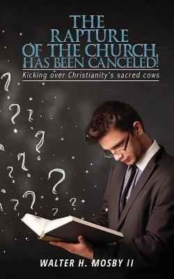 The Rapture of The Church HAS BEEN CANCELED! by Mosby, Walter H., II