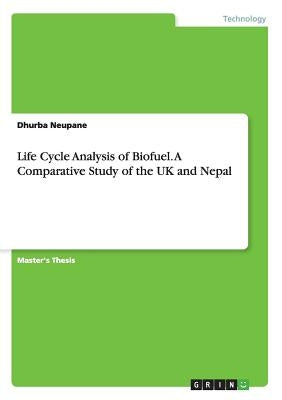 Life Cycle Analysis of Biofuel. A Comparative Study of the UK and Nepal by Neupane, Dhurba