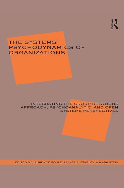 The Systems Psychodynamics of Organizations: Integrating the Group Relations Approach, Psychoanalytic, and Open Systems Perspectives by J. Gould, Laurence