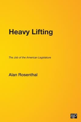 Heavy Lifting: The Job of the American Legislature by Rosenthal, Alan