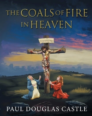 The Coals of Fire in Heaven by Castle, Paul Douglas