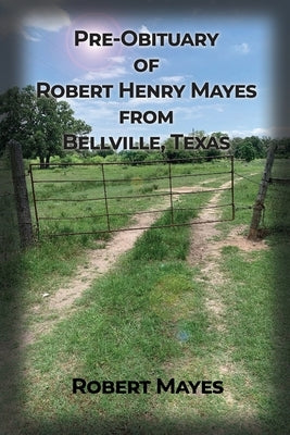 Pre-obituary of Robert Henry Mayes from Bellville, Texas by Mayes, Robert